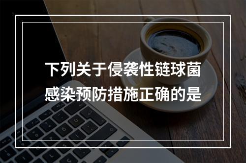 下列关于侵袭性链球菌感染预防措施正确的是