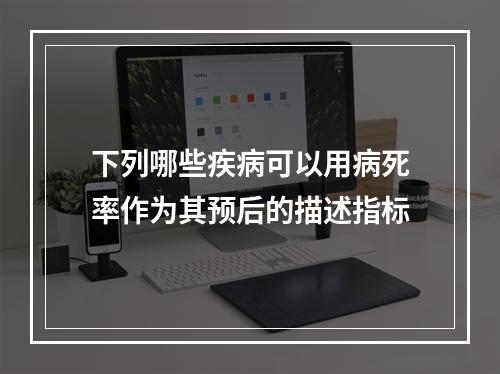 下列哪些疾病可以用病死率作为其预后的描述指标