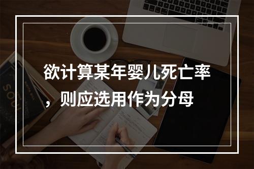 欲计算某年婴儿死亡率，则应选用作为分母