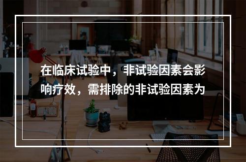 在临床试验中，非试验因素会影响疗效，需排除的非试验因素为