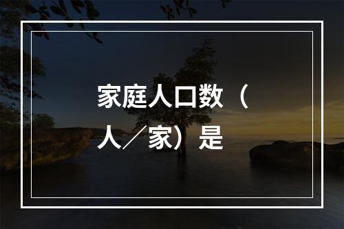 家庭人口数（人／家）是