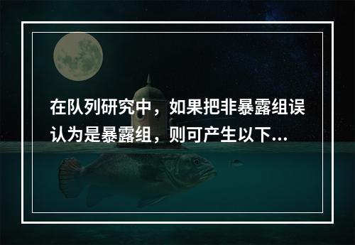 在队列研究中，如果把非暴露组误认为是暴露组，则可产生以下哪类