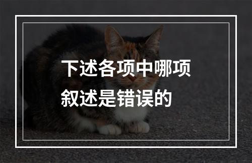 下述各项中哪项叙述是错误的