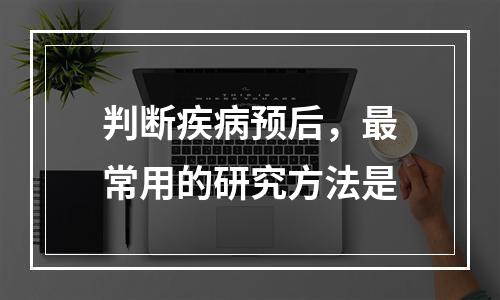 判断疾病预后，最常用的研究方法是