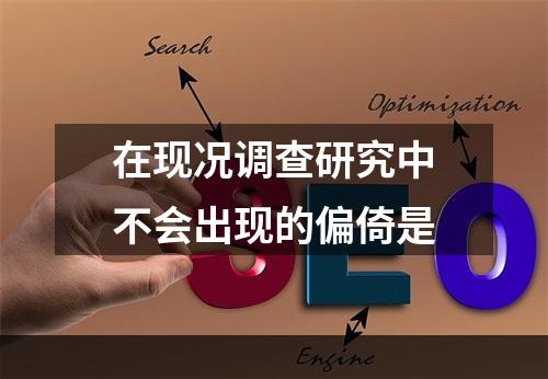 在现况调查研究中不会出现的偏倚是