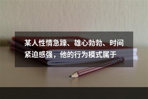 某人性情急躁、雄心勃勃、时间紧迫感强，他的行为模式属于