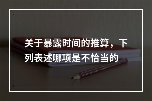 关于暴露时间的推算，下列表述哪项是不恰当的