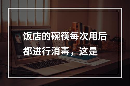 饭店的碗筷每次用后都进行消毒，这是