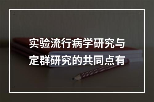 实验流行病学研究与定群研究的共同点有