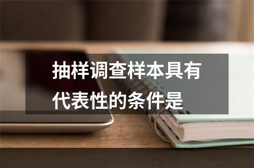 抽样调查样本具有代表性的条件是