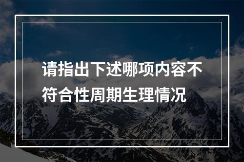 请指出下述哪项内容不符合性周期生理情况