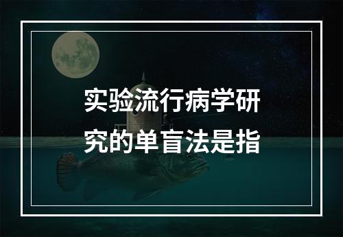 实验流行病学研究的单盲法是指