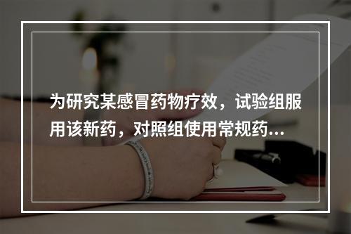 为研究某感冒药物疗效，试验组服用该新药，对照组使用常规药感冒