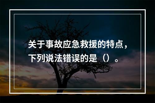 关于事故应急救援的特点，下列说法错误的是（）。