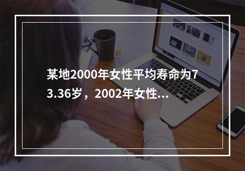 某地2000年女性平均寿命为73.36岁，2002年女性平均