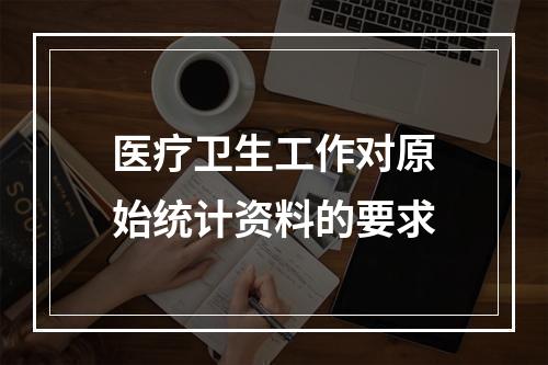 医疗卫生工作对原始统计资料的要求