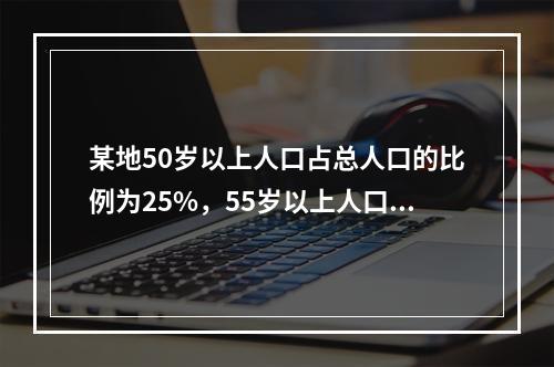 某地50岁以上人口占总人口的比例为25%，55岁以上人口占总