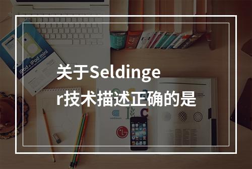 关于Seldinger技术描述正确的是