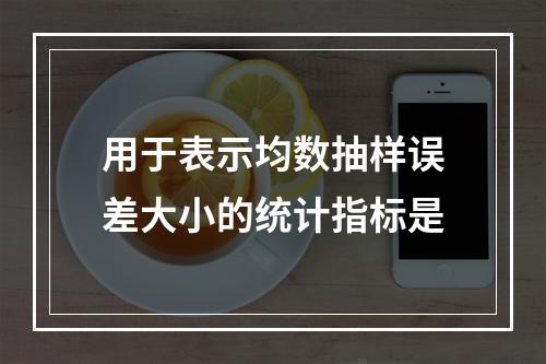 用于表示均数抽样误差大小的统计指标是