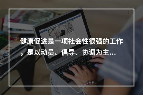 健康促进是一项社会性很强的工作，是以动员、倡导、协调为主的工