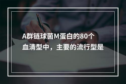 A群链球菌M蛋白的80个血清型中，主要的流行型是