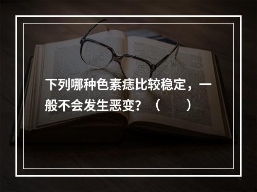 下列哪种色素痣比较稳定，一般不会发生恶变？（　　）