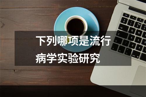 下列哪项是流行病学实验研究