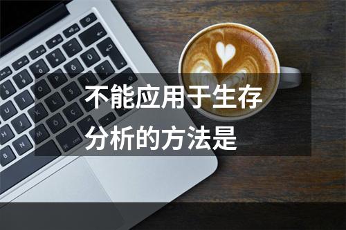 不能应用于生存分析的方法是