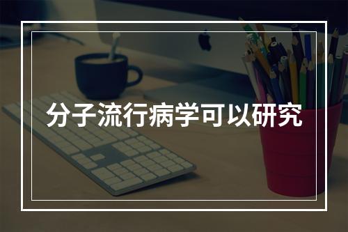 分子流行病学可以研究