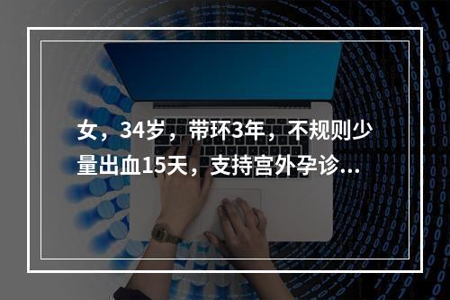 女，34岁，带环3年，不规则少量出血15天，支持宫外孕诊断。