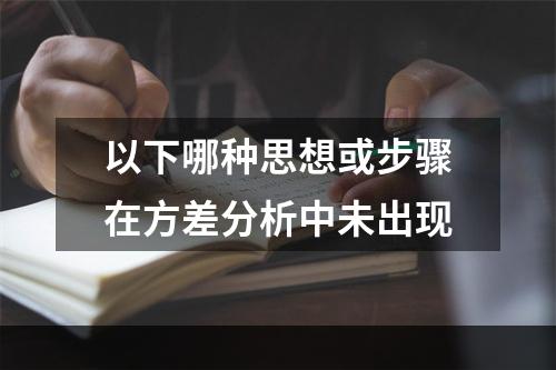 以下哪种思想或步骤在方差分析中未出现