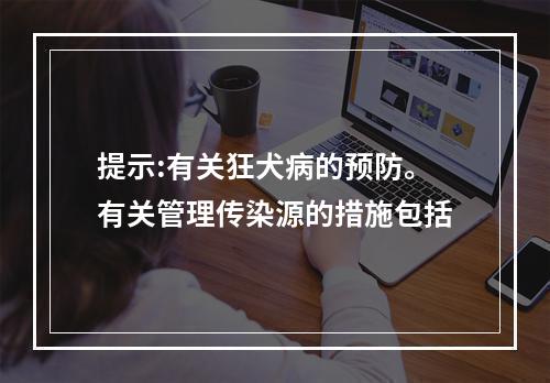 提示:有关狂犬病的预防。有关管理传染源的措施包括