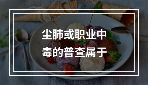 尘肺或职业中毒的普查属于