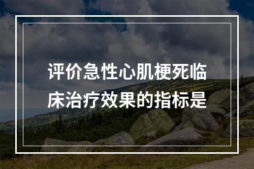 评价急性心肌梗死临床治疗效果的指标是