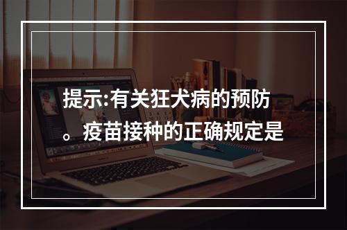 提示:有关狂犬病的预防。疫苗接种的正确规定是