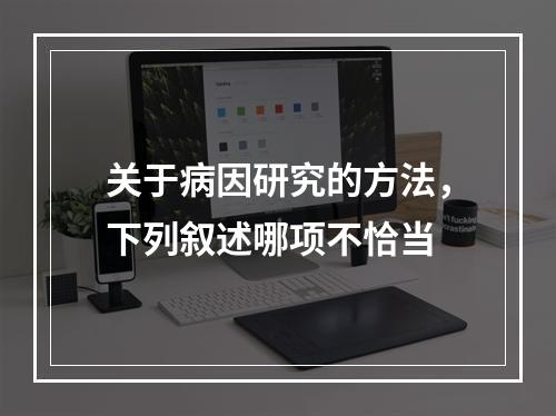 关于病因研究的方法，下列叙述哪项不恰当