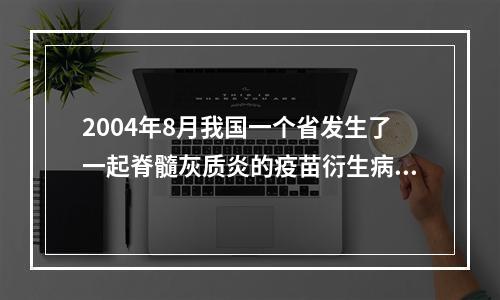 2004年8月我国一个省发生了一起脊髓灰质炎的疫苗衍生病毒(