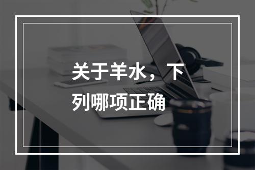 关于羊水，下列哪项正确