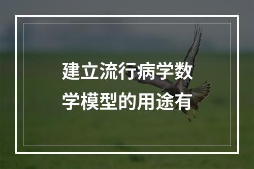 建立流行病学数学模型的用途有