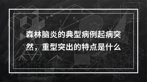 森林脑炎的典型病例起病突然，重型突出的特点是什么