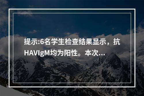 提示:6名学生检查结果显示，抗HAVIgM均为阳性。本次症疫