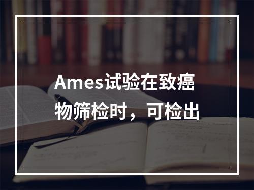 Ames试验在致癌物筛检时，可检出