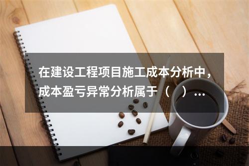 在建设工程项目施工成本分析中，成本盈亏异常分析属于（　）方法