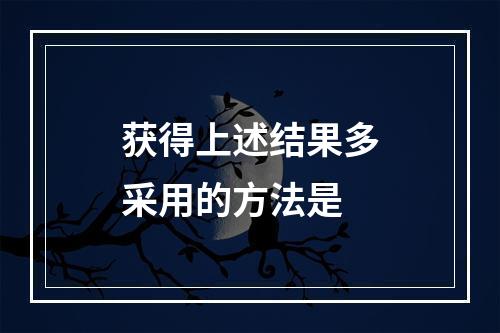 获得上述结果多采用的方法是