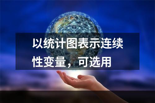 以统计图表示连续性变量，可选用