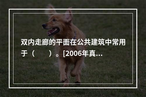 双内走廊的平面在公共建筑中常用于（　　）。[2006年真题