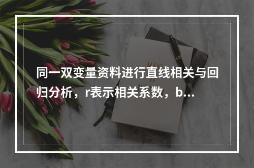 同一双变量资料进行直线相关与回归分析，r表示相关系数，b表示