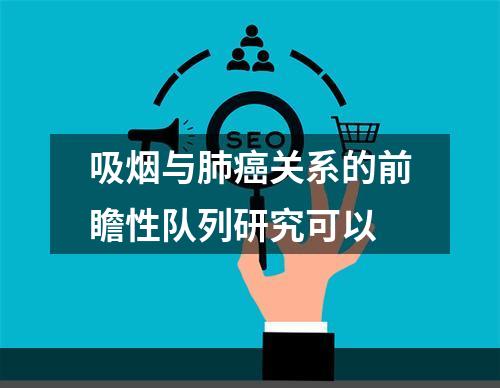 吸烟与肺癌关系的前瞻性队列研究可以