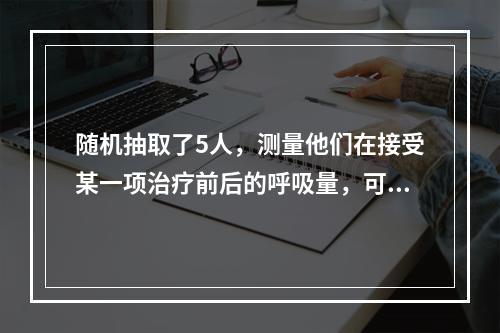 随机抽取了5人，测量他们在接受某一项治疗前后的呼吸量，可选用