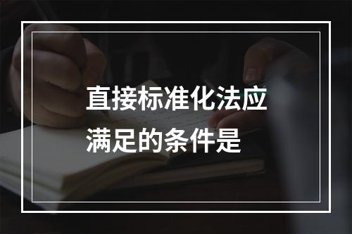 直接标准化法应满足的条件是